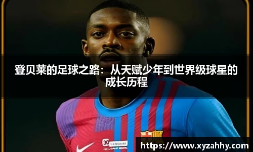 登贝莱的足球之路：从天赋少年到世界级球星的成长历程