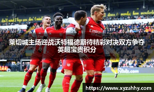 莱切城主场迎战沃特福德期待精彩对决双方争夺英超宝贵积分