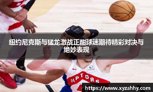 纽约尼克斯与猛龙激战正酣球迷期待精彩对决与绝妙表现