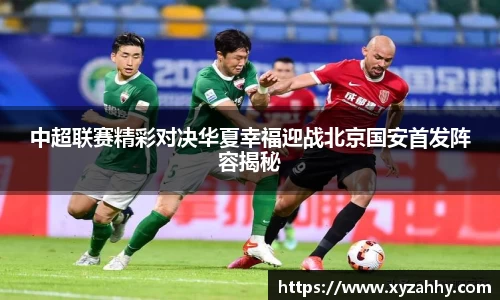 中超联赛精彩对决华夏幸福迎战北京国安首发阵容揭秘