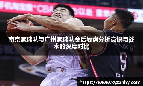 南京篮球队与广州篮球队赛后复盘分析意识与战术的深度对比